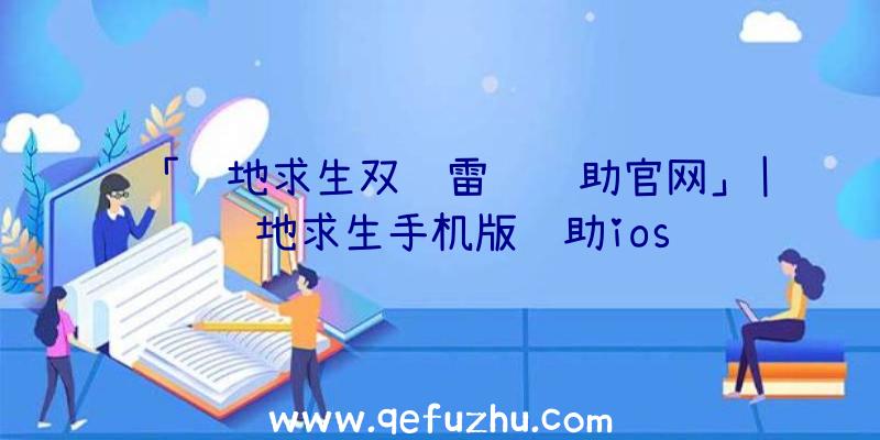 「绝地求生双频雷达辅助官网」|绝地求生手机版辅助ios